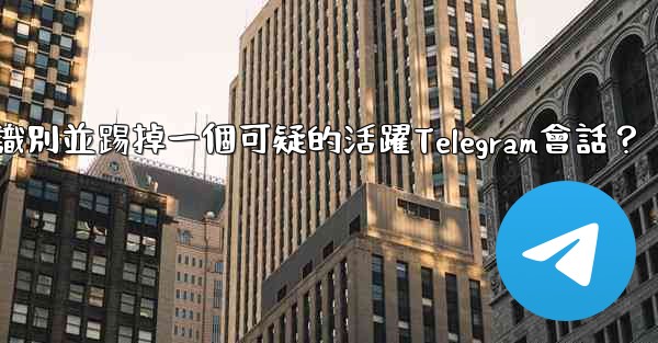 如何識別並踢掉一個可疑的活躍Telegram會話？