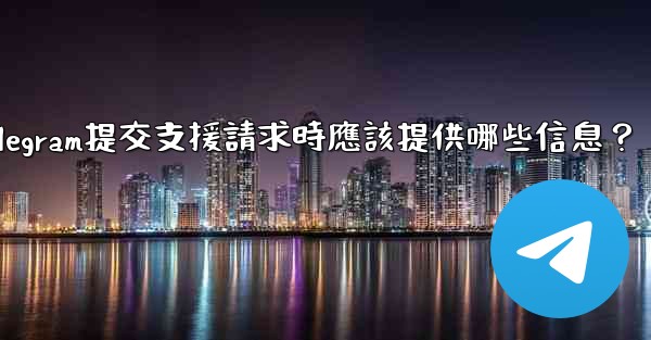 Telegram提交支援請求時應該提供哪些信息？