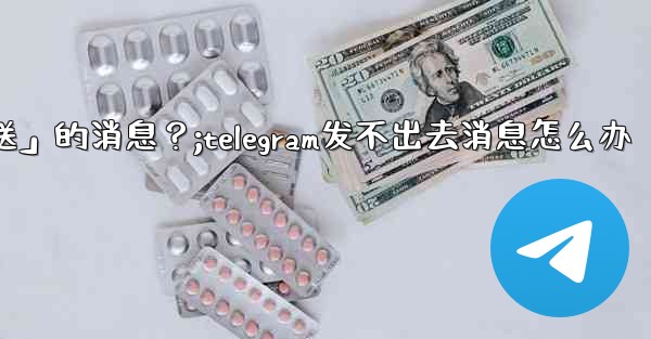 Telegram如何重新發送「未發送」的消息？;telegram发不出去消息怎么办