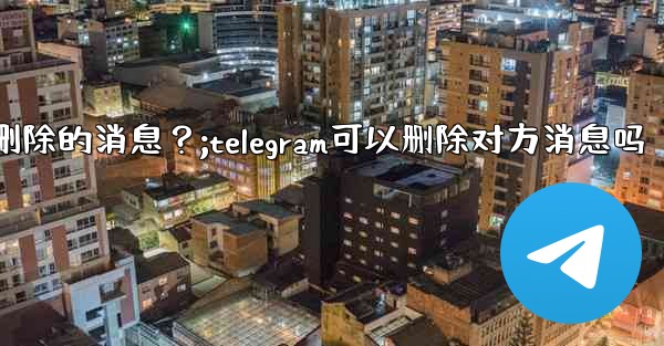 Telegram如何撤銷（Undo）一個剛剛刪除的消息？;telegram可以删除对方消息吗