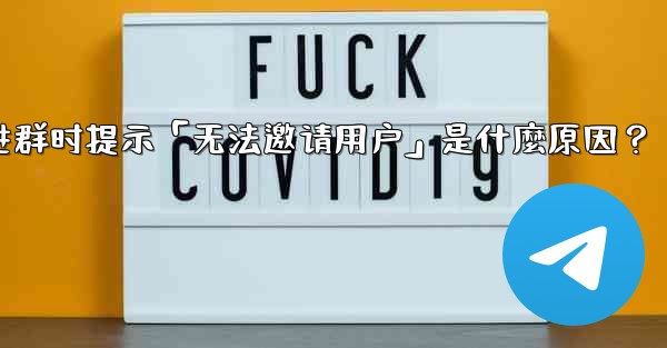 邀請Telegram好友進群時提示「無法邀請用戶」是什麼原因？-邀请telegram好友进群时提示「无法邀请用户」是什麼