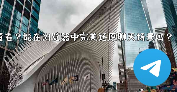 Telegram導出的HTML文件如何查看？能在瀏覽器中完美還原聊天場景嗎？—telegram导出的html文件如何查看