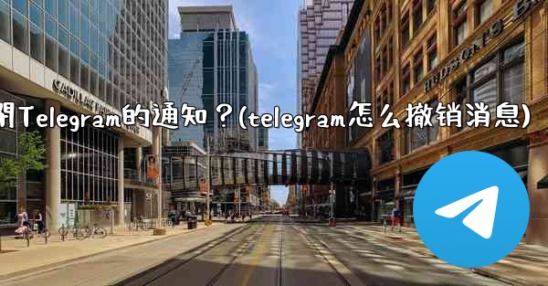 如何完全關閉Telegram的通知？(telegram怎么撤销消息)