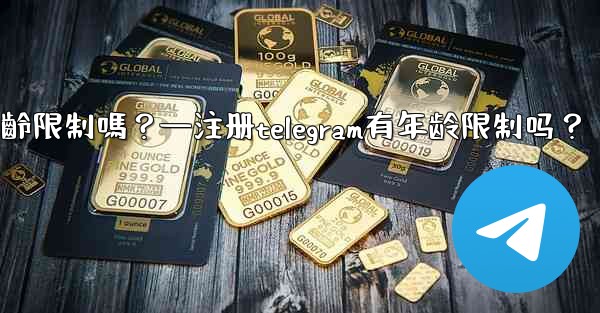 <b>註冊Telegram有年齡限制嗎？—注册telegram有年龄限制吗？</b>