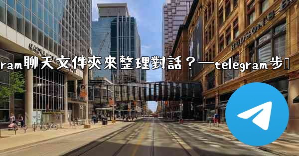 如何創建Telegram聊天文件夾來整理對話？—telegram步骤