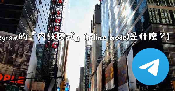 機器人Telegram的「內聯模式」（Inline Mode）是什麼？(机器人telegram的「内联模式」(inlin