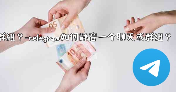 Telegram如何靜音一個聊天或群組？-telegram如何静音一个聊天或群组？