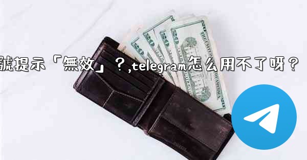 Telegram為什麼我輸入手機號提示「無效」？,telegram怎么用不了呀？