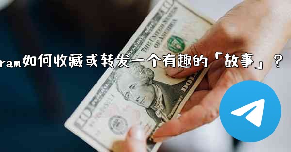 Telegram如何收藏或轉發一個有趣的「故事」？;telegram如何收藏或转发一个有趣的「故事」？