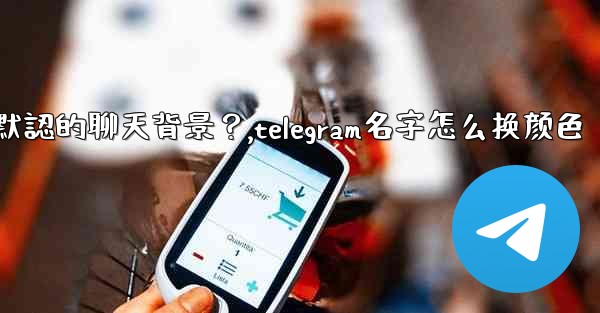 Telegram如何更改默認的聊天背景？,telegram名字怎么换颜色