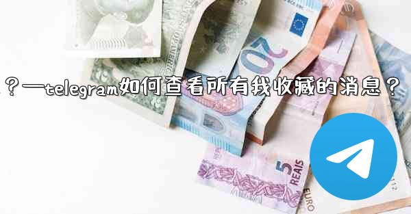 Telegram如何查看所有我收藏的消息？—telegram如何查看所有我收藏的消息？