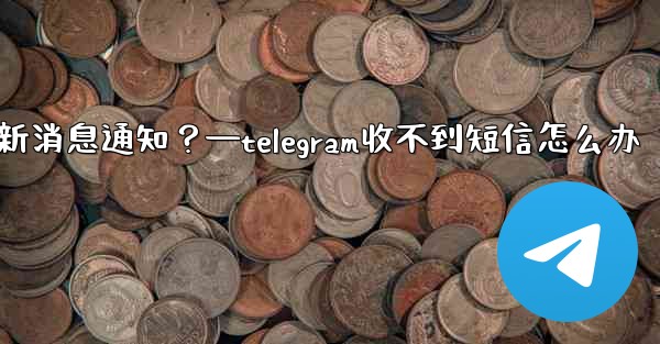 為什麼我收不到任何Telegram新消息通知？—telegram收不到短信怎么办