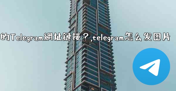 如何發送一個可點擊的Telegram網址鏈接？,telegram怎么发图片