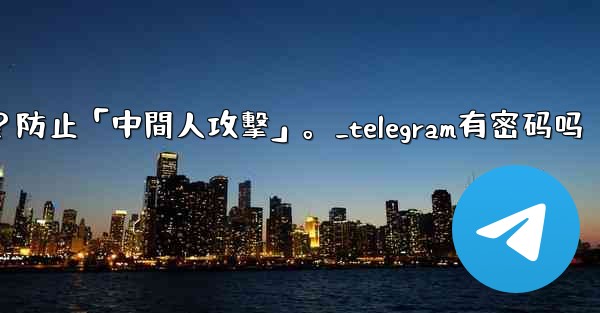 Telegram如何驗證秘密聊方的加密密鑰？防止「中間人攻擊」。_telegram有密码吗