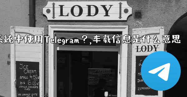 如何在汽車的信息娛樂系統中使用Telegram？,车载信息是什么意思