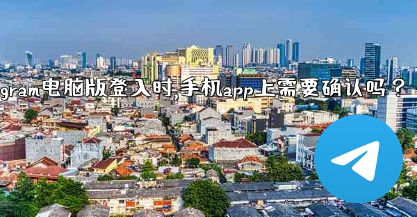 Telegram電腦版登入時，手機App上需要確認嗎？、telegram电脑版登入时,手机app上需要确认吗？