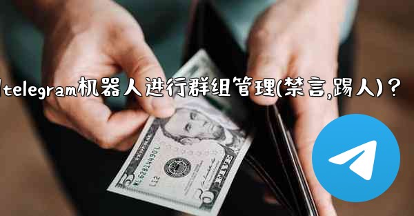 <b>如何使用Telegram機器人進行群組管理（禁言、踢人）？-如何使用telegram机器人进行群组管理(禁言,踢人)？</b>