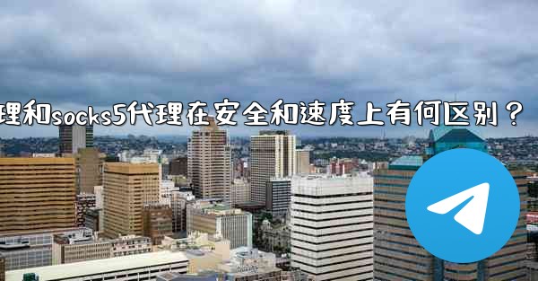 Telegram，MTProto代理和SOCKS5代理在安全和速度上有何區別？,telegram,mtproto代理和s