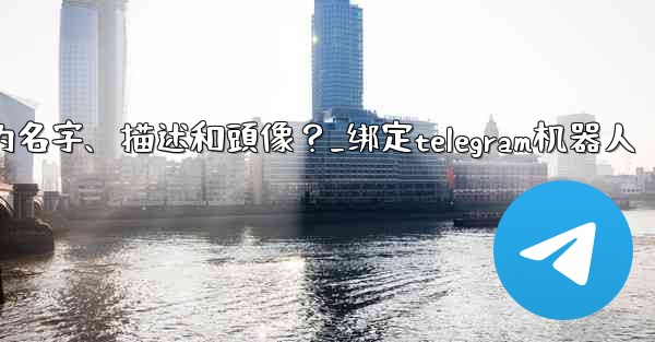 <b>Telegram如何通過 BotFather 設置機器人的名字、描述和頭像？_绑定telegram机器人</b>