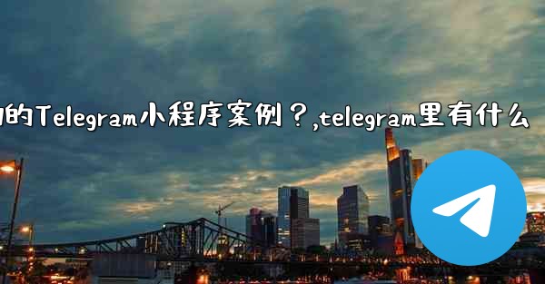 <b>有哪些成功的Telegram小程序案例？,telegram里有什么</b>