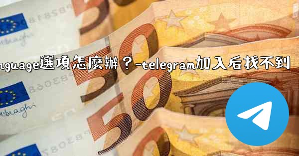 <b>Telegram在Settings裡找不到Language選項怎麼辦？-telegram加入后找不到</b>