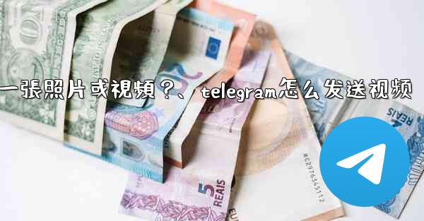 Telegram如何發送一張照片或視頻？、telegram怎么发送视频