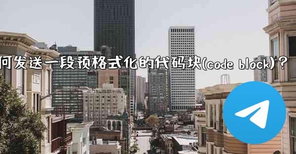 Telegram如何發送一段預格式化的代碼塊（Code Block）？—telegram如何发送一段预格式化的代码块(c