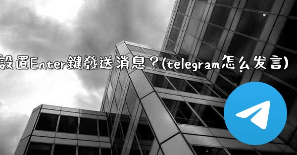 Telegram如何設置Enter鍵發送消息？(telegram怎么发言)