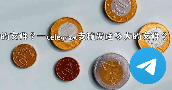 Telegram支援發送多大的文件？—telegram支援发送多大的文件？