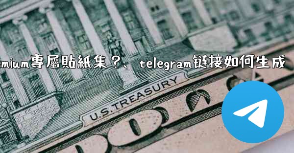 Telegram如何創建並上傳我自己的Premium專屬貼紙集？、telegram链接如何生成