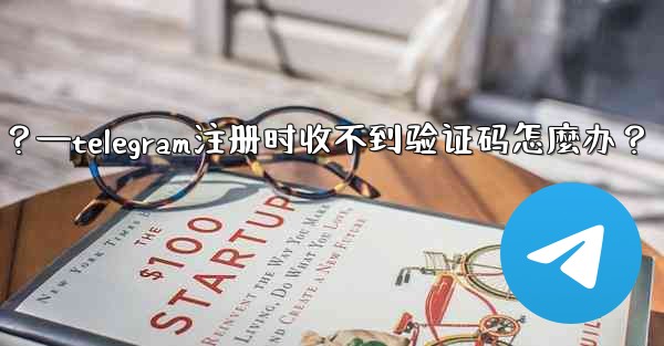 Telegram註冊時收不到驗證碼怎麼辦？—telegram注册时收不到验证码怎麼办？