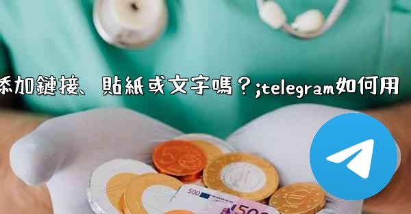 Telegram可以在「故事」中添加鏈接、貼紙或文字嗎？;telegram如何用