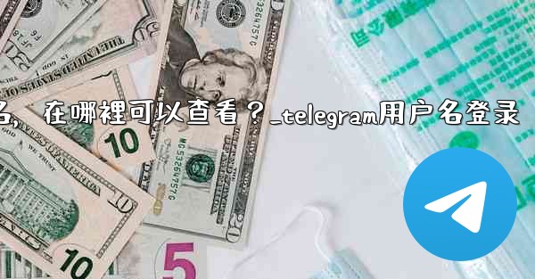 我忘記了Telegram用戶名，在哪裡可以查看？_telegram用户名登录