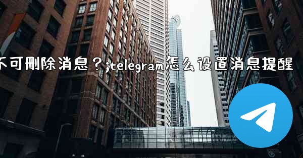 如何設置Telegram管理員權限，比如允許其 pin 消息但不可刪除消息？;telegram怎么设置消息提醒