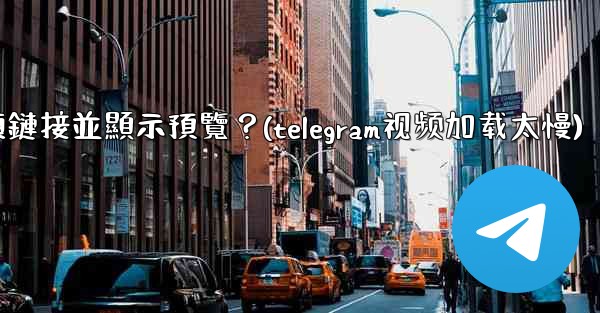 Telegram如何分享一個YouTube視頻鏈接並顯示預覽？(telegram视频加载太慢)