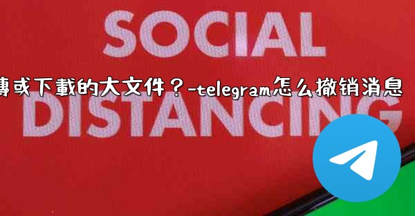Telegram如何停止一個正在上傳或下載的大文件？-telegram怎么撤销消息
