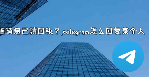 Telegram如何設置消息已讀回執？,telegram怎么回复某个人