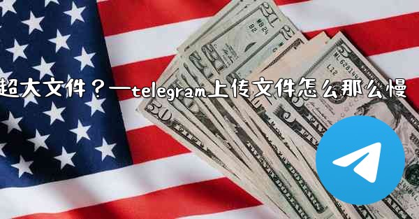 <b>Telegram如何發送超過2GB的超大文件？—telegram上传文件怎么那么慢</b>