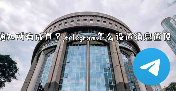 Telegram如何固定一條消息並通知所有成員？,telegram怎么设置消息置顶