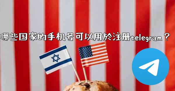 哪些國家的手機號可以用於註冊Telegram？,哪些国家的手机号可以用於注册telegram？