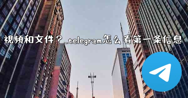 <b>如何只查看Telegram某個聊天中的圖片、視頻和文件？_telegram怎么看第一条信息</b>