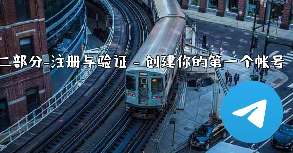 Telegram第二部分：註冊與驗證 - 創建你的第一個帳號、telegram第二部分-注册与验证 - 创建你的第一个帐
