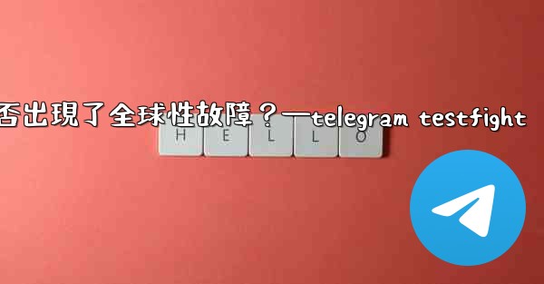 如何判斷Telegram服務本身是否出現了全球性故障？—telegram testfight