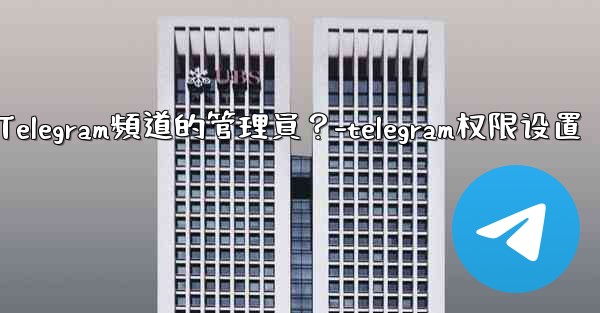 如何管理Telegram頻道的管理員？-telegram权限设置
