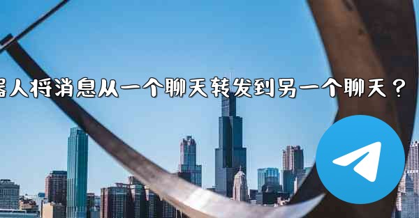 如何讓我的Telegram機器人將消息從一個聊天轉發到另一個聊天？、如何让我的telegram机器人将消息从一个聊天转发