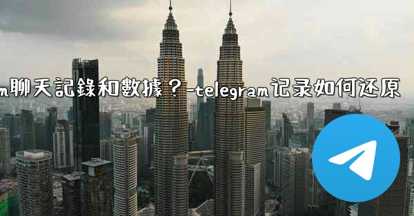 如何手動備份我的Telegram聊天記錄和數據？-telegram记录如何还原