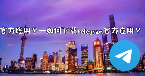 <b>如何下載Telegram官方應用？—如何下载telegram官方应用？</b>