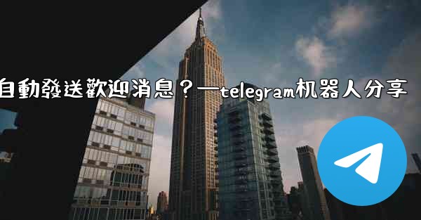 如何使用Telegram機器人自動發送歡迎消息？—telegram机器人分享
