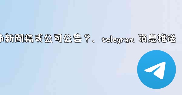 如何用Telegram頻道發布新聞稿或公司公告？、telegram 消息推送
