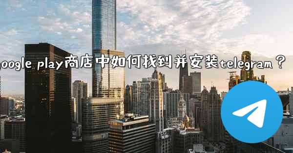 在Google Play商店中如何找到並安裝Telegram？、在google play商店中如何找到并安装telegr